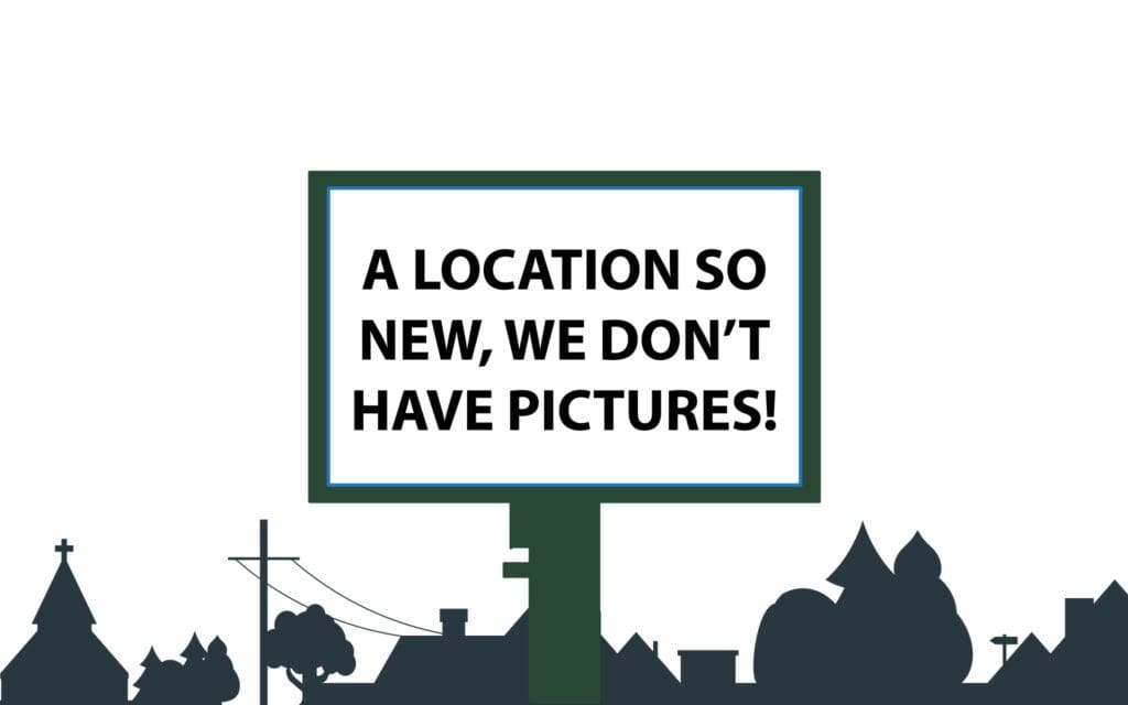 A billboard with the words " a location so new, we don 't have pictures !"
